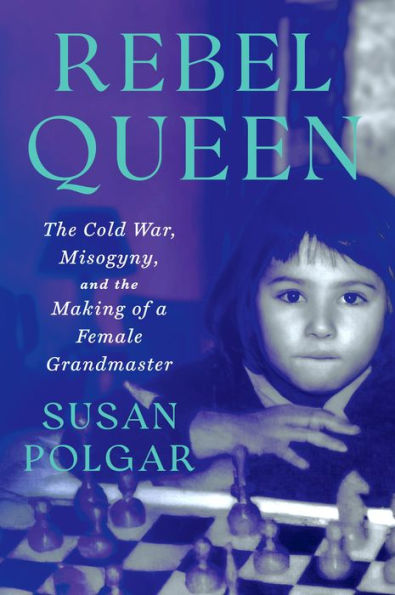 Rebel Queen: The Cold War, Misogyny, and the Making of a Female Grandmaster