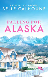 Title: Falling for Alaska, Author: Belle Calhoune