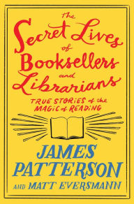 Title: The Secret Lives of Booksellers and Librarians: Their stories are better than the bestsellers, Author: James Patterson