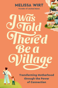 Download ebooks for free pdf I Was Told There'd Be a Village: Transforming Motherhood through the Power of Connection (English literature) by Melissa Wirt 9781538759059 DJVU MOBI FB2