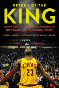 Title: Return of the King: LeBron James, the Cleveland Cavaliers and the Greatest Comeback in NBA History, Author: Brian Windhorst