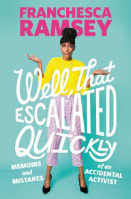 Title: Well, That Escalated Quickly: Memoirs and Mistakes of an Accidental Activist, Author: Franchesca Ramsey