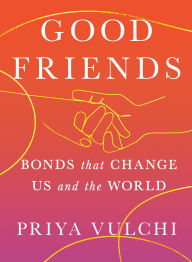 Title: Good Friends: Bonds That Change Us and the World, Author: Priya Vulchi