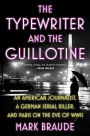 The Typewriter and the Guillotine: An American Journalist, a German Serial Killer, and Paris on the Eve of WWII