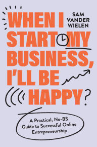 Ebooks kostenlos downloaden deutsch When I Start My Business, I'll Be Happy: A Practical, No-BS Guide to Successful Online Entrepreneurship (English literature)