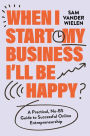 When I Start My Business I'll Be Happy: A Practical, No-BS Guide to Successful Online Entrepreneurship