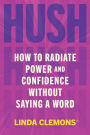 Hush: How to Radiate Power and Confidence Without Saying a Word