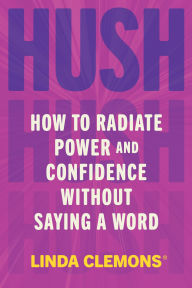 Title: Hush: How to Radiate Power and Confidence Without Saying a Word, Author: Linda Clemons