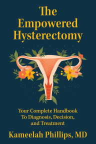 Title: The Empowered Hysterectomy: Your Complete Handbook to Diagnosis, Decision, and Treatment, Author: Kameelah Phillips