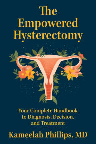 Title: The Empowered Hysterectomy: Your Complete Handbook to Diagnosis, Decision, and Treatment, Author: Kameelah Phillips