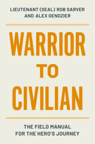 Title: Warrior to Civilian: A Field Manual for the Hero's Journey, Author: Robert Sarver