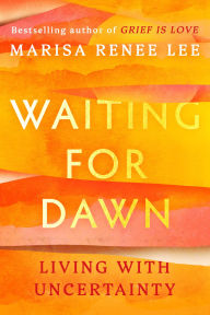 Title: Waiting for Dawn: Living with Uncertainty, Author: Marisa Renee Lee