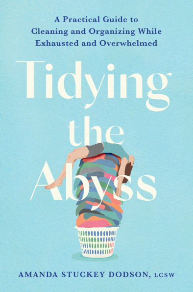 Tidying the Abyss: A Practical Guide to Cleaning and Organizing While Exhausted Overwhelmed