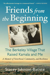 Title: Friends from the Beginning: The Berkeley Village That Raised Kamala and Me, Author: Stacey Johnson-Batiste