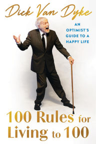 Title: 100 Rules for Living to 100: An Optimist's Guide to a Happy Life, Author: Dick Van Dyke