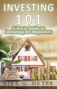 Title: Investing 101: A Basic Guide to Investing for Beginners, Author: Kirk G Meyer