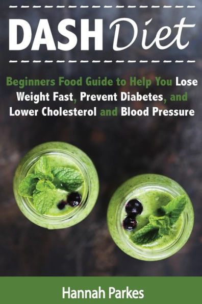 DASH Diet: Beginners Food Guide to Help You Lose Weight Fast, Prevent Diabetes, and Lower Cholesterol and Blood Pressure