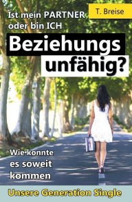 Title: Beziehungsunfaehig: Ist mein PARTNER oder bin ICH beziehungsunfaehig?, Author: T Breise