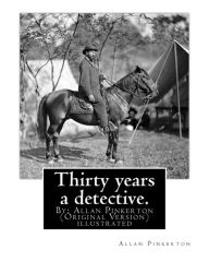 Title: Thirty years a detective. By: Allan Pinkerton (Original Version) illustrated: Thirty years a detective: a thorough and comprehensive exposï¿½ of criminal practices of all grades and classes, containing numerous episodes of personal experience in the detec, Author: Allan Pinkerton