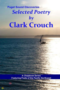 Title: Selected Poetry by Clark Crouch: A Puget Sound Discovery, Author: Clark Crouch