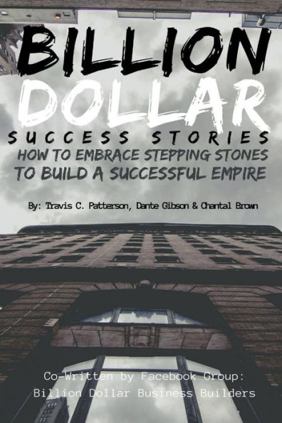 Billion Dollar Success Stories: How To Embrace Your Stepping Stones Build A Successful Empire
