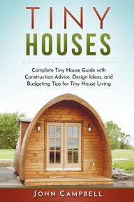 Title: Tiny Houses: Complete Tiny House Guide with Construction Advice, Design Ideas, and Budgeting Tips for Tiny House Living, Author: John Campbell