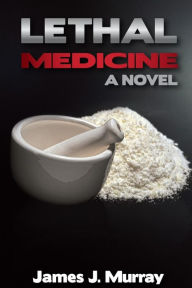 Title: Lethal Medicine: A Novel, Author: James J. Murray