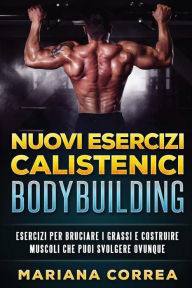 Title: Nuovi ESERCIZI CALISTENICI BODYBUILDING: ESERCIZI PER BRUCIARE I GRASSI e COSTRUIRE MUSCOLI CHE PUOI SVOLGERE OVUNQUE, Author: Mariana Correa