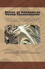 Title: Design of Mechanical Power Transmissions: A monograph that includes: relevant definitions, gear kinematics, simple and compound gear trains. planetary gear systems, gear train applications, fixed ratio transmissions, variable ratio transmissions and varia, Author: Carl F Zorowski