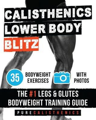 Calisthenics: Lower Body BLITZ: 35 Bodyweight Exercises The #1 Legs & Glutes Bodyweight Training Guide
