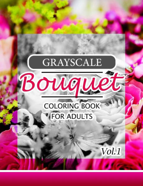 Grayscale Bouquet Coloring Book For Adutls Volume 1: A Adult Coloring Book of Flowers, Plants & Landscapes Coloring Book for adults