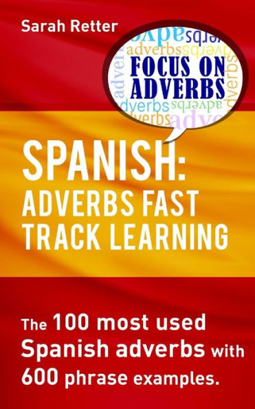 Spanish: Adverbs Fast Track Learning: The 100 most used Spanish adverbs with 600 phrase examples.
