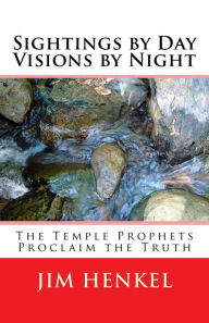 Title: Sightings by Day Visions by Night: The Temple Prophets Proclaim the Truth, Author: Jim Henkel