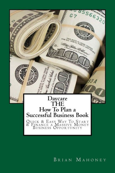 Daycare THE How To Plan a Successful Business Book: Quick & Easy Way To Start & Finance a Massive Money Business Opportunity