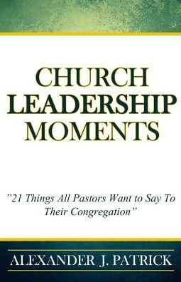 Church Leadership Moments: 21 Things Every Pastor Wants To Say to Their Congregation