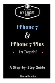 Title: iPhone 7 & iPhone 7 Plus In Depth!: A Step-By-Step Guide, Author: Pharm Ibrahim