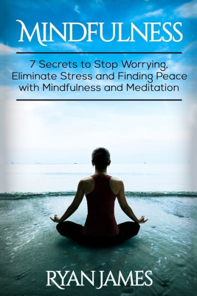 Mindfulness: 7 Secrets to Stop Worrying, Eliminate Stress and Finding Peace with Mindfulness Meditation