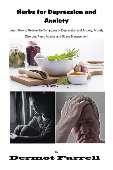 Herbs for Depression and Anxiety: Learn How to Relieve the Symptoms of Depression and Anxiety Disorder, Panic Attacks and Stress Management