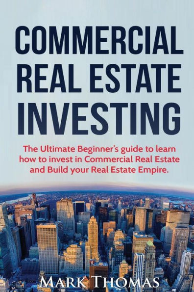 Commercial Real Estate Investing: The Ultimate Beginner's guide to learn how to invest in Commercial Real Estate and Build your Real Estate Empire. (Booklet)