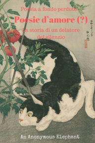 Title: Poesie d'amore (?): La storia di un delatore del silenzio, Author: An Anonymous Elephant