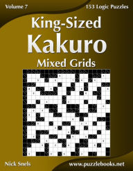 Title: King-Sized Kakuro Mixed Grids - Volume 7 - 153 Logic Puzzles, Author: Nick Snels