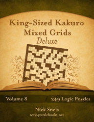 Title: King-Sized Kakuro Mixed Grids Deluxe - Volume 8 - 249 Logic Puzzles, Author: Nick Snels