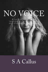 Title: No voice: An anthology of poems inspired by life, love, pain and everything in between., Author: S A Callus