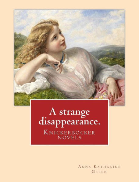 A strange disappearance. By: Anna Katharine Green. Knickerbocker novels: Anna Katharine Green (November 11, 1846 - April 11, 1935) was an American poet and novelist.