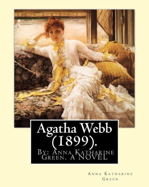 Agatha Webb (1899). By: Anna Katharine Green. A NOVEL: Anna Katharine Green (November 11, 1846 - April 11, 1935) was an American poet and novelist.