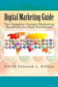 Title: Digital Marketing Guide: The Complete Content Marketing Handbook for Small Businesses, Author: Deborah Lynne Killion