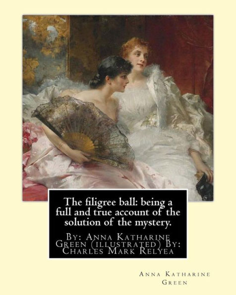 The filigree ball: being a full and true account of the solution of the mystery.: By: Anna Katharine Green (illustrated) By: Charles Mark Relyea (April 23, 1863 - 1932) was an American illustrator whose work appeared in magazines and popular novels in the
