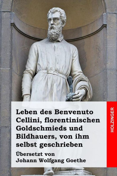 Leben des Benvenuto Cellini, florentinischen Goldschmieds und Bildhauers, von ihm selbst geschrieben
