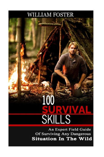 100 Survival Skills: An Expert Field Guide of Surviving Any Dangerous Situation in the Wild