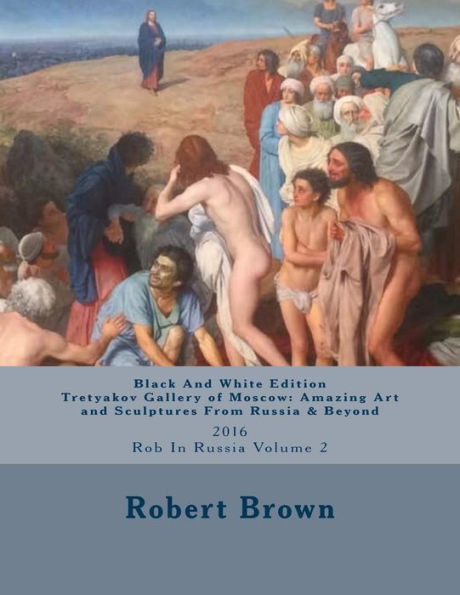 B&W Tretyakov Gallery of Moscow: Amazing Art and Sculptures From Russia & Beyond: 2016 Rob In Russia Volume 2